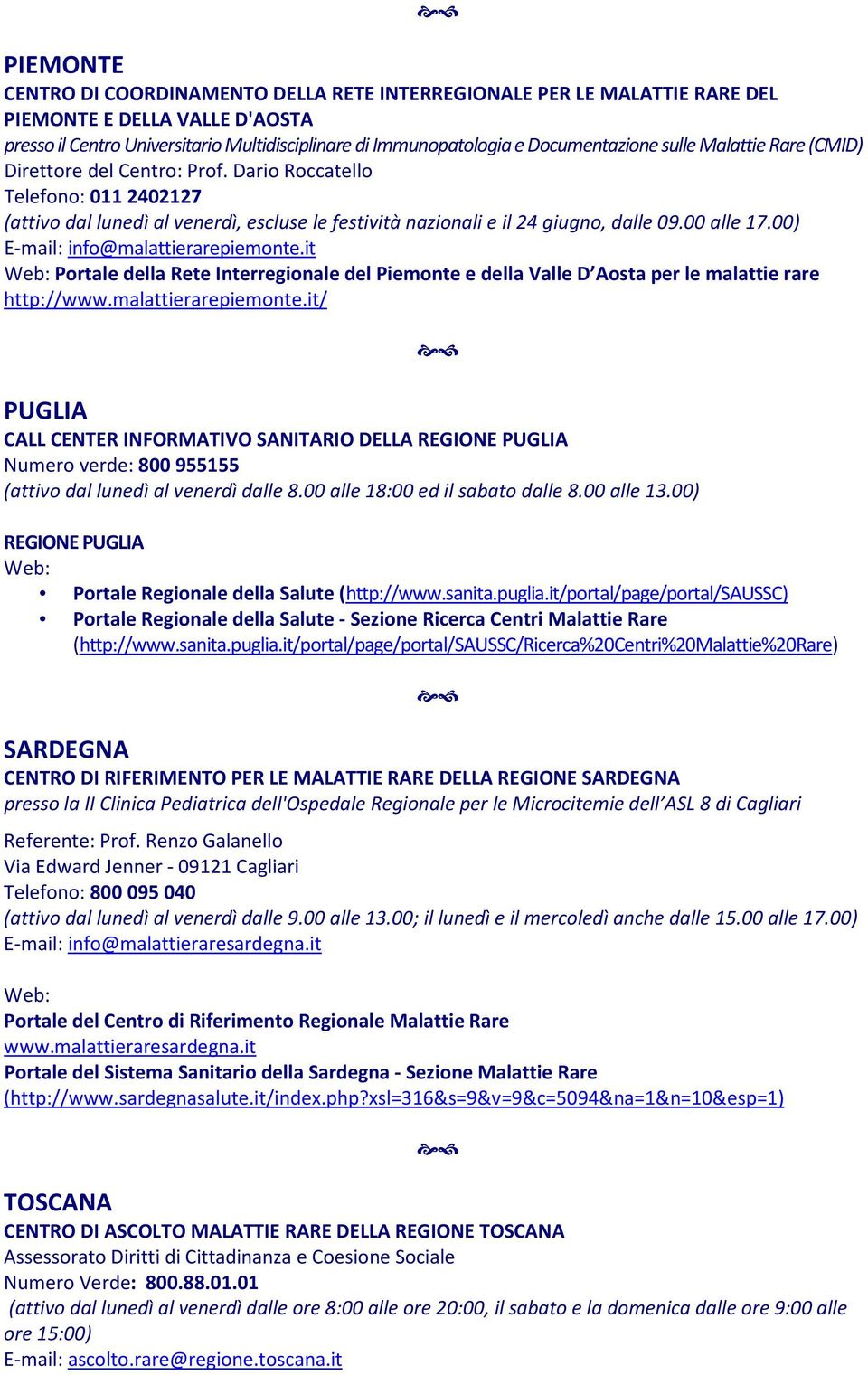 00) E-mail: info@malattierarepiemonte.it Portale della Rete Interregionale del Piemonte e della Valle D Aosta per le malattie rare http://www.malattierarepiemonte.it/ PUGLIA CALL CENTER INFORMATIVO SANITARIO DELLA REGIONE PUGLIA Numero verde: 800 955155 (attivo dal lunedì al venerdì dalle 8.