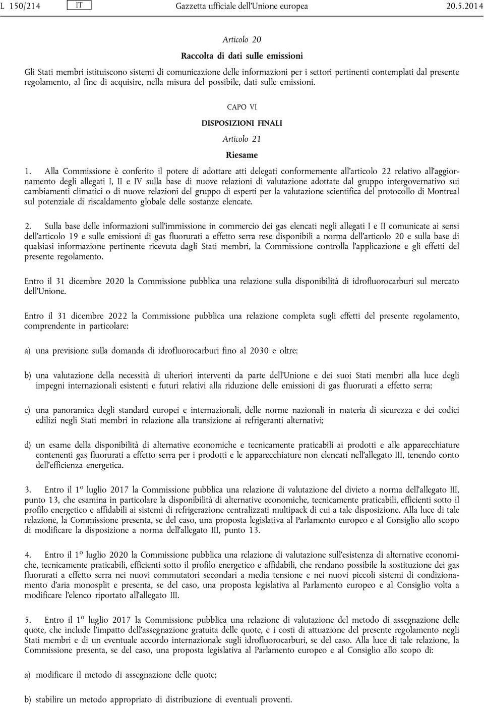 Alla Commissione è conferito il potere di adottare atti delegati conformemente all articolo 22 relativo all aggiornamento degli allegati I, II e IV sulla base di nuove relazioni di valutazione