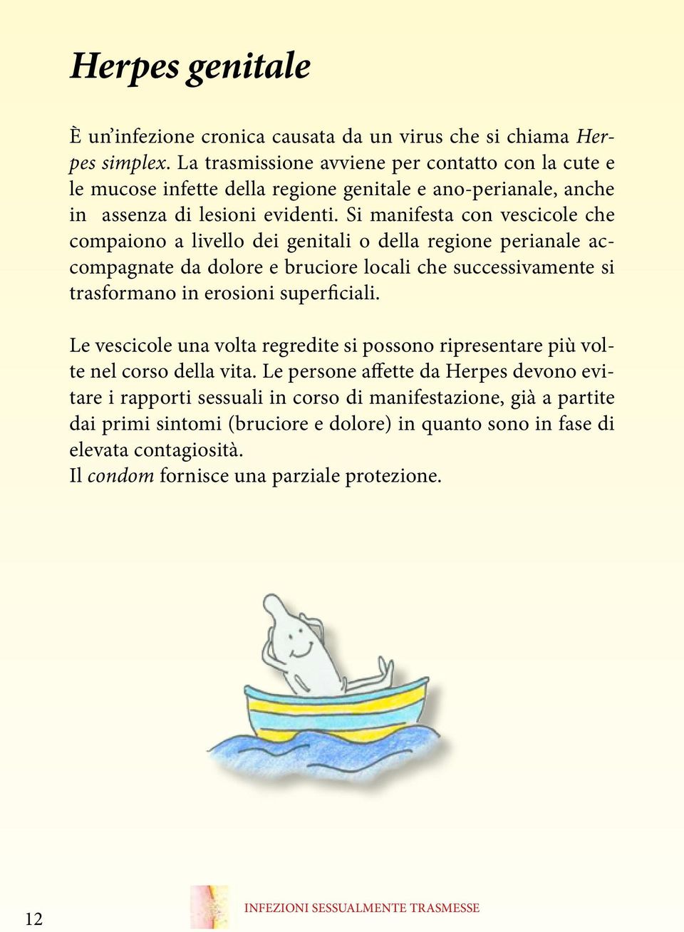 Si manifesta con vescicole che compaiono a livello dei genitali o della regione perianale accompagnate da dolore e bruciore locali che successivamente si trasformano in erosioni