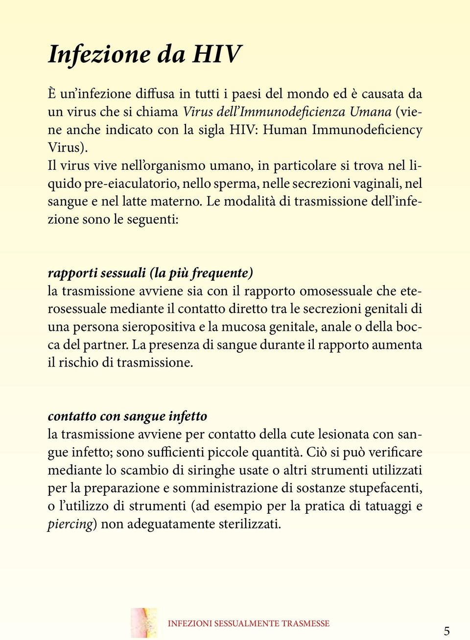 Le modalità di trasmissione dell infezione sono le seguenti: rapporti sessuali (la più frequente) la trasmissione avviene sia con il rapporto omosessuale che eterosessuale mediante il contatto