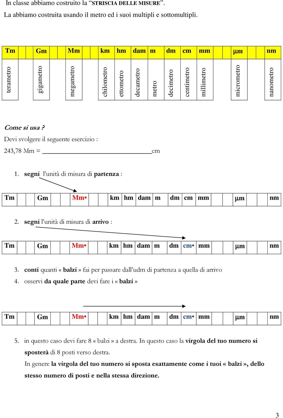 Devi svolgere il seguente esercizio : 243,78 Mm = cm 1. segni l unità di misura di partenza : Tm Gm Mm km hm dam m dm cm mm µm nm 2.