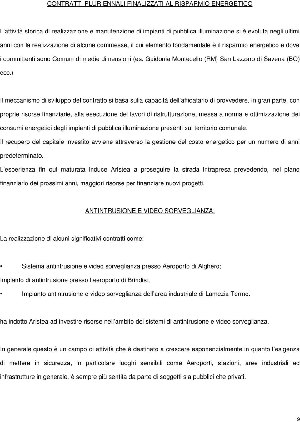 ) Il meccanismo di sviluppo del contratto si basa sulla capacità dell affidatario di provvedere, in gran parte, con proprie risorse finanziarie, alla esecuzione dei lavori di ristrutturazione, messa