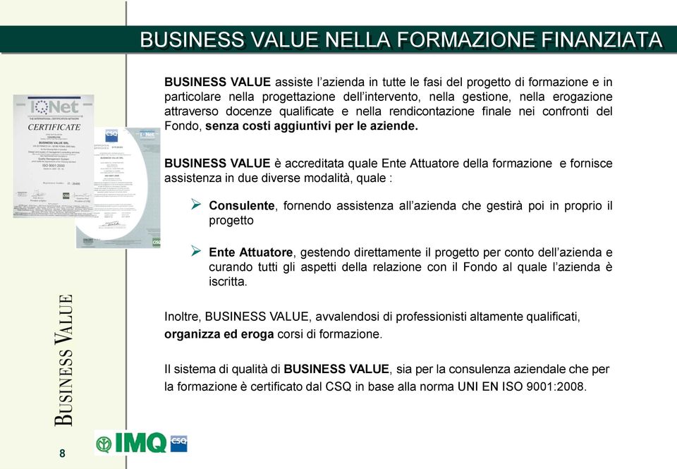 BUSINESS VALUE è accreditata quale Ente Attuatore della formazione e fornisce assistenza in due diverse modalità, quale : Consulente, fornendo assistenza all azienda che gestirà poi in proprio il