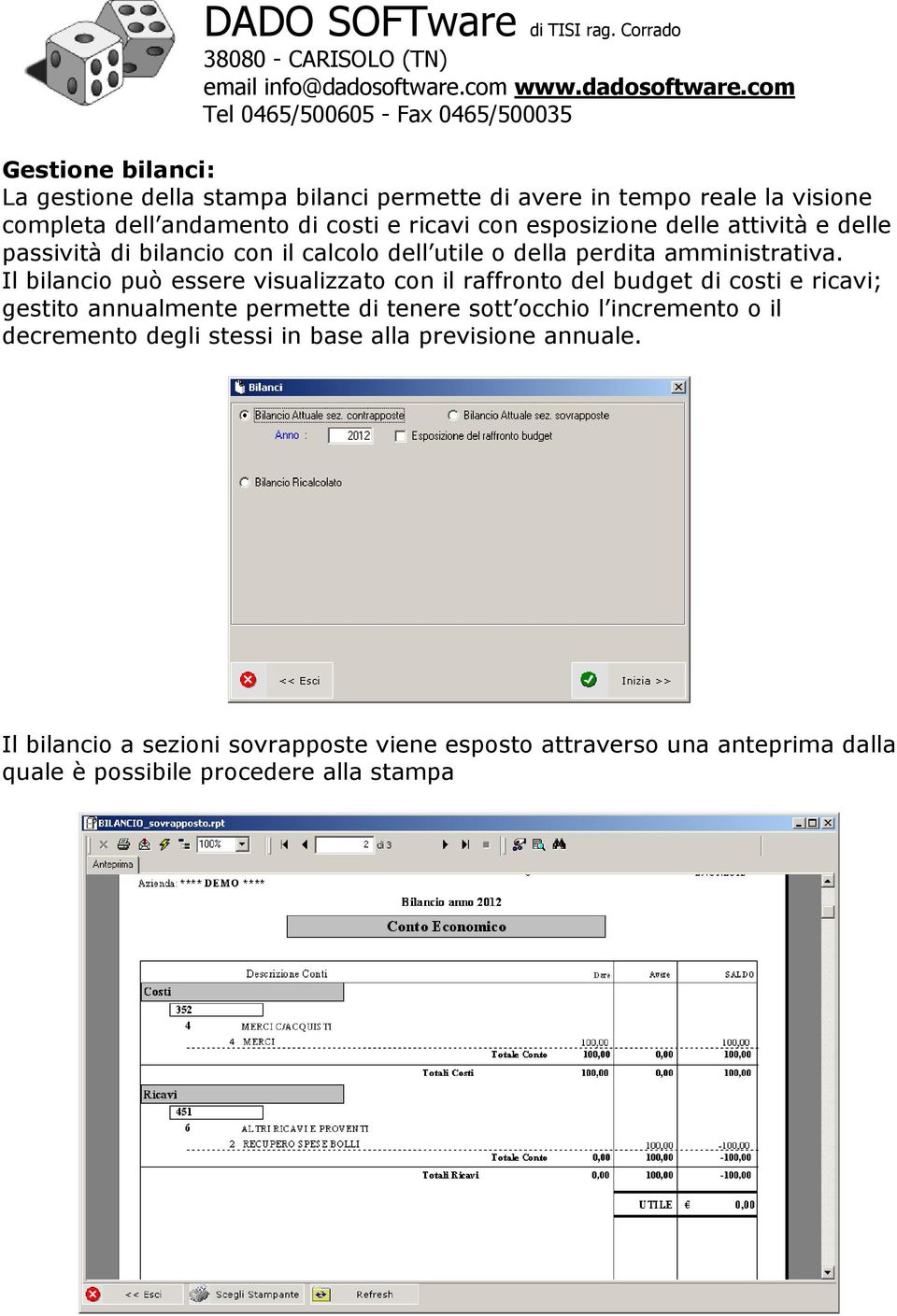 Il bilancio può essere visualizzato con il raffronto del budget di costi e ricavi; gestito annualmente permette di tenere sott occhio l