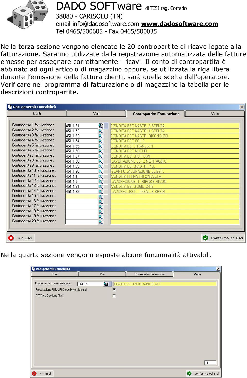 Il conto di contropartita è abbinato ad ogni articolo di magazzino oppure, se utilizzata la riga libera durante l emissione della fattura