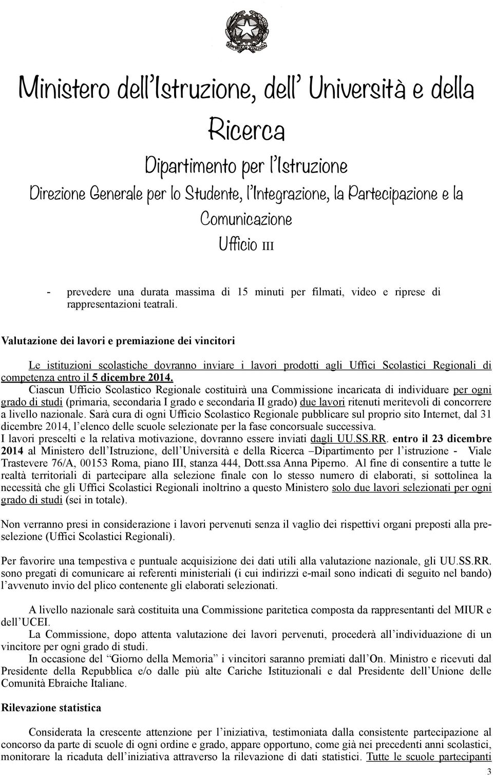 Ciascun Ufficio Scolastico Regionale costituirà una Commissione incaricata di individuare per ogni grado di studi (primaria, secondaria I grado e secondaria II grado) due lavori ritenuti meritevoli