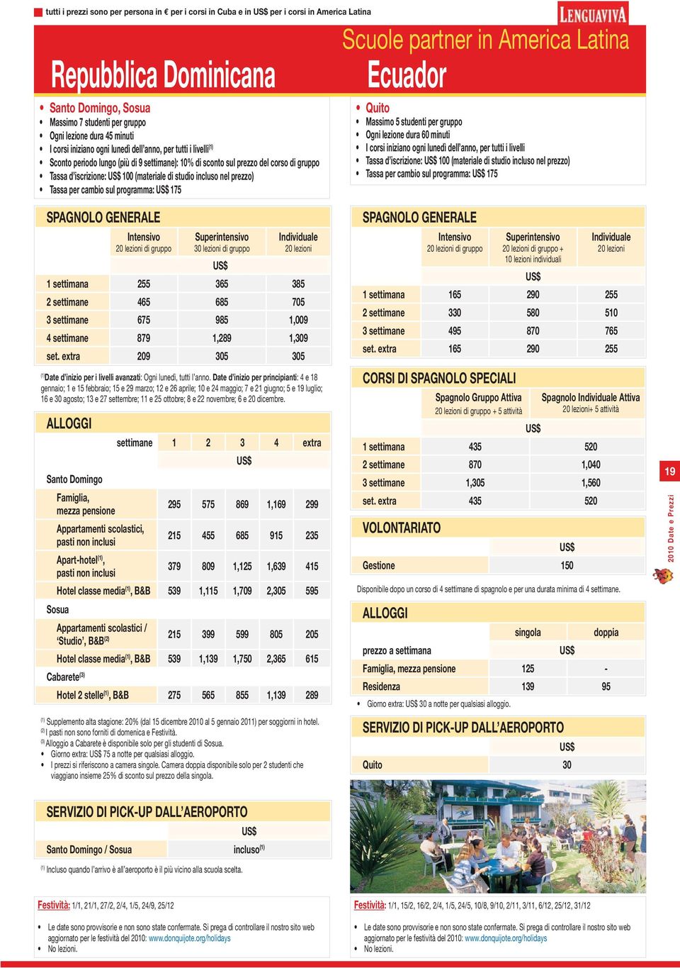 prezzo) Tassa per cambio sul programma: 175 Scuole partner in America Latina Ecuador Quito Massimo 5 studenti per gruppo Ogni lezione dura 60 minuti I corsi iniziano ogni lunedì dell anno, per tutti