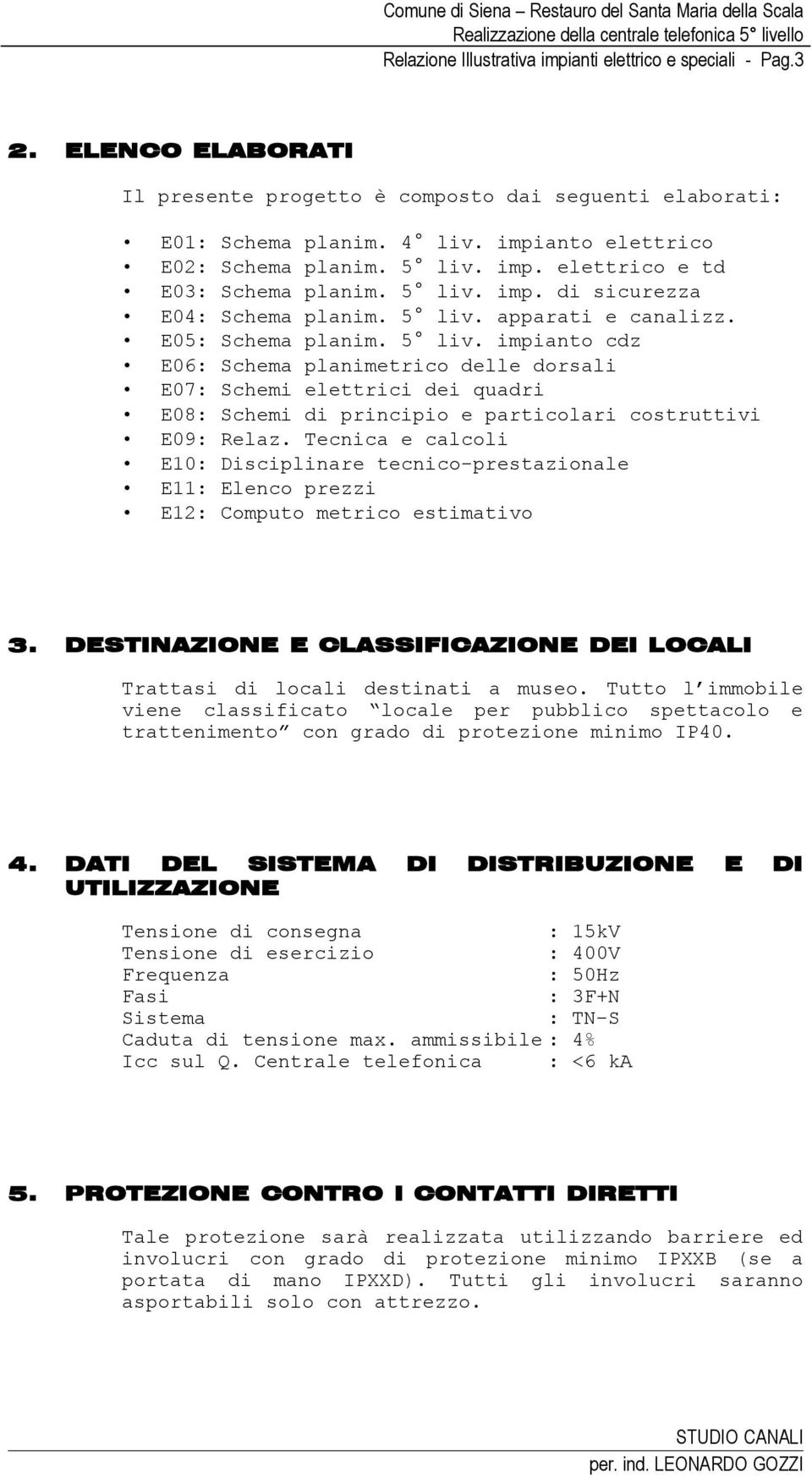 Tecnica e calcoli E10: Disciplinare tecnico-prestazionale E11: Elenco prezzi E12: Computo metrico estimativo 3. DESTINAZIONE E CLASSIFICAZIONE DEI LOCALI Trattasi di locali destinati a museo.