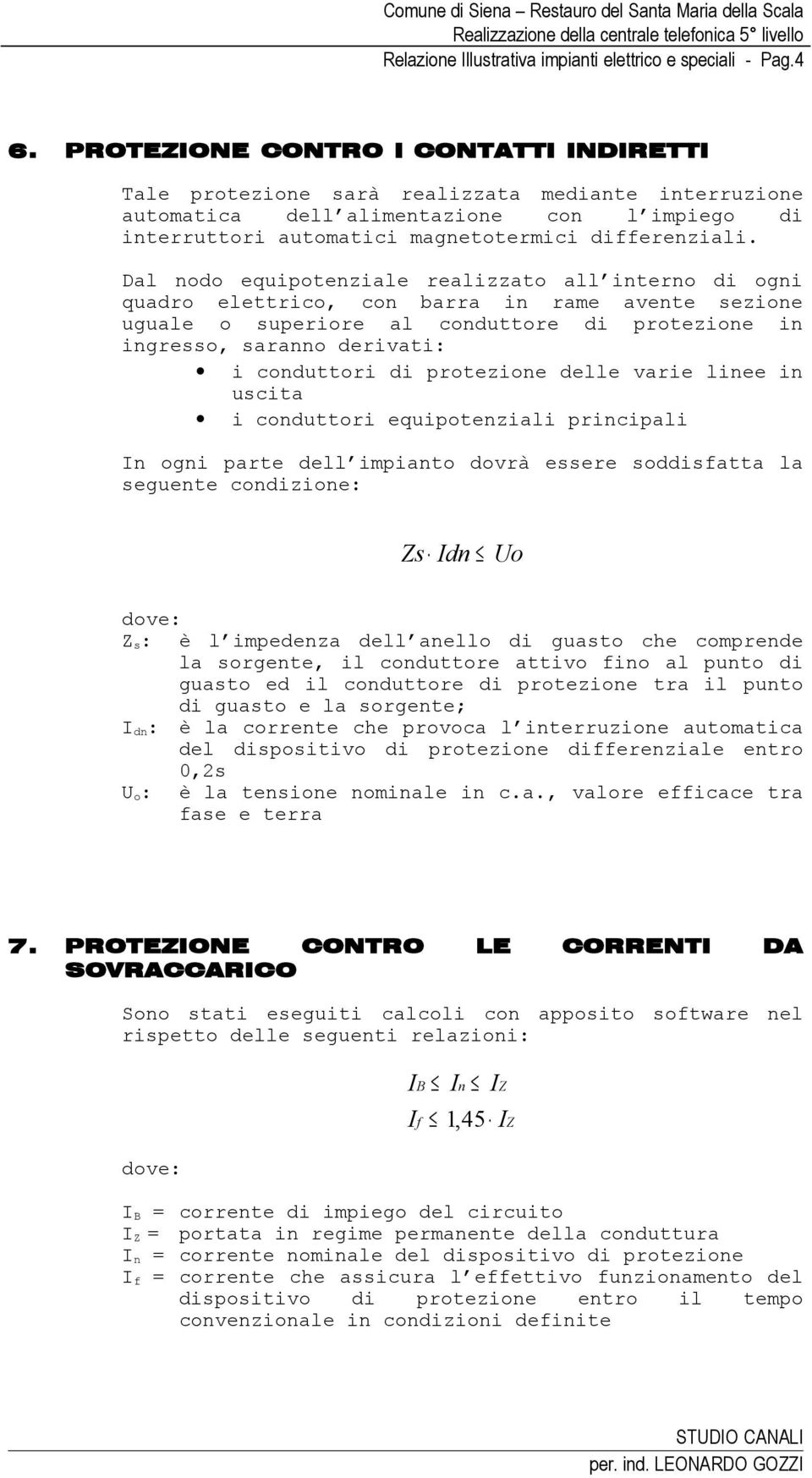 Dal nodo equipotenziale realizzato all interno di ogni quadro elettrico, con barra in rame avente sezione uguale o superiore al conduttore di protezione in ingresso, saranno derivati: i conduttori di