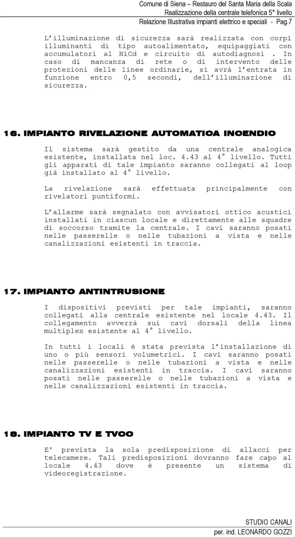 In caso di mancanza di rete o di intervento delle protezioni delle linee ordinarie, si avrà l entrata in funzione entro 0,5 secondi, dell illuminazione di sicurezza. 16.