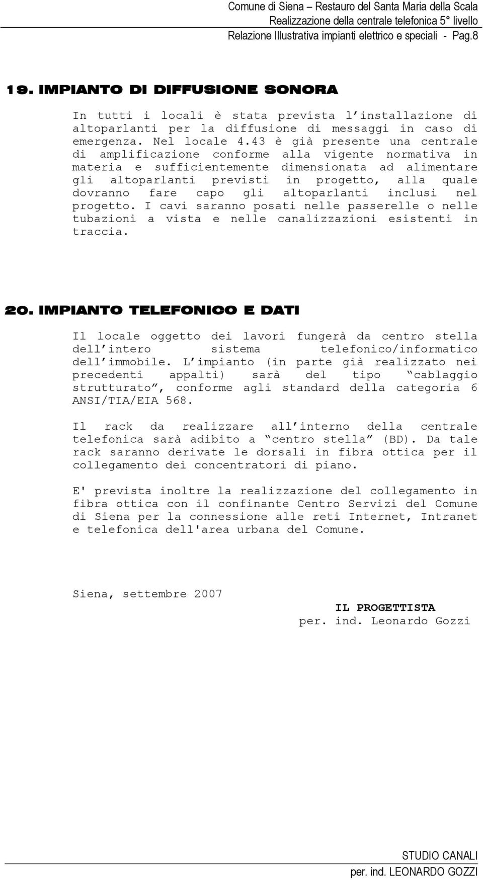 43 è già presente una centrale di amplificazione conforme alla vigente normativa in materia e sufficientemente dimensionata ad alimentare gli altoparlanti previsti in progetto, alla quale dovranno