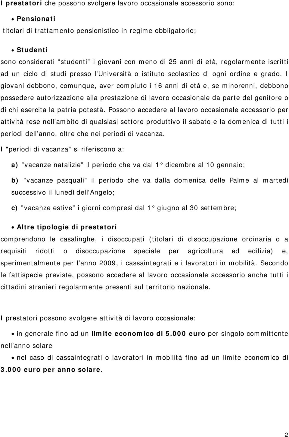 I giovani debbono, comunque, aver compiuto i 16 anni di età e, se minorenni, debbono possedere autorizzazione alla prestazione di lavoro occasionale da parte del genitore o di chi esercita la patria