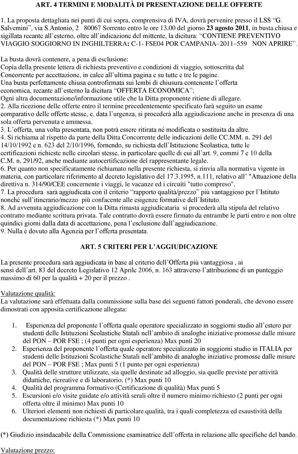 00 del giorno 23 agosto 2011, in busta chiusa e sigillata recante all esterno, oltre all indicazione del mittente, la dicitura: CONTIENE PREVENTIVO VIAGGIO SOGGIORNO IN INGHILTERRA: C-1- FSE04 POR