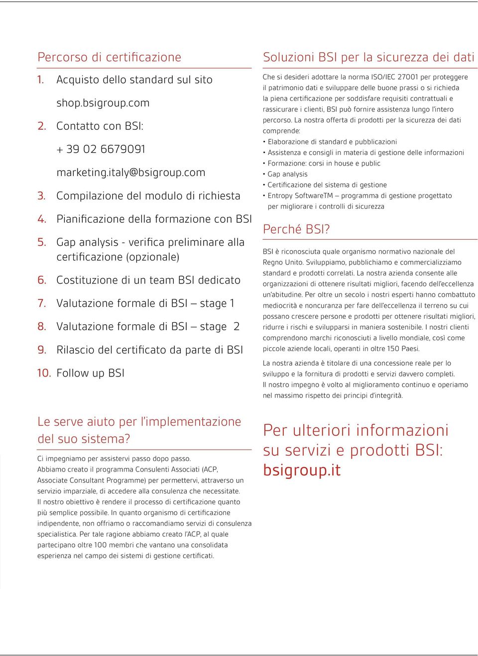 Valutazione formale di BSI stage 2 9. Rilascio del certificato da parte di BSI 10. Follow up BSI Le serve aiuto per l implementazione del suo sistema? Ci impegniamo per assistervi passo dopo passo.