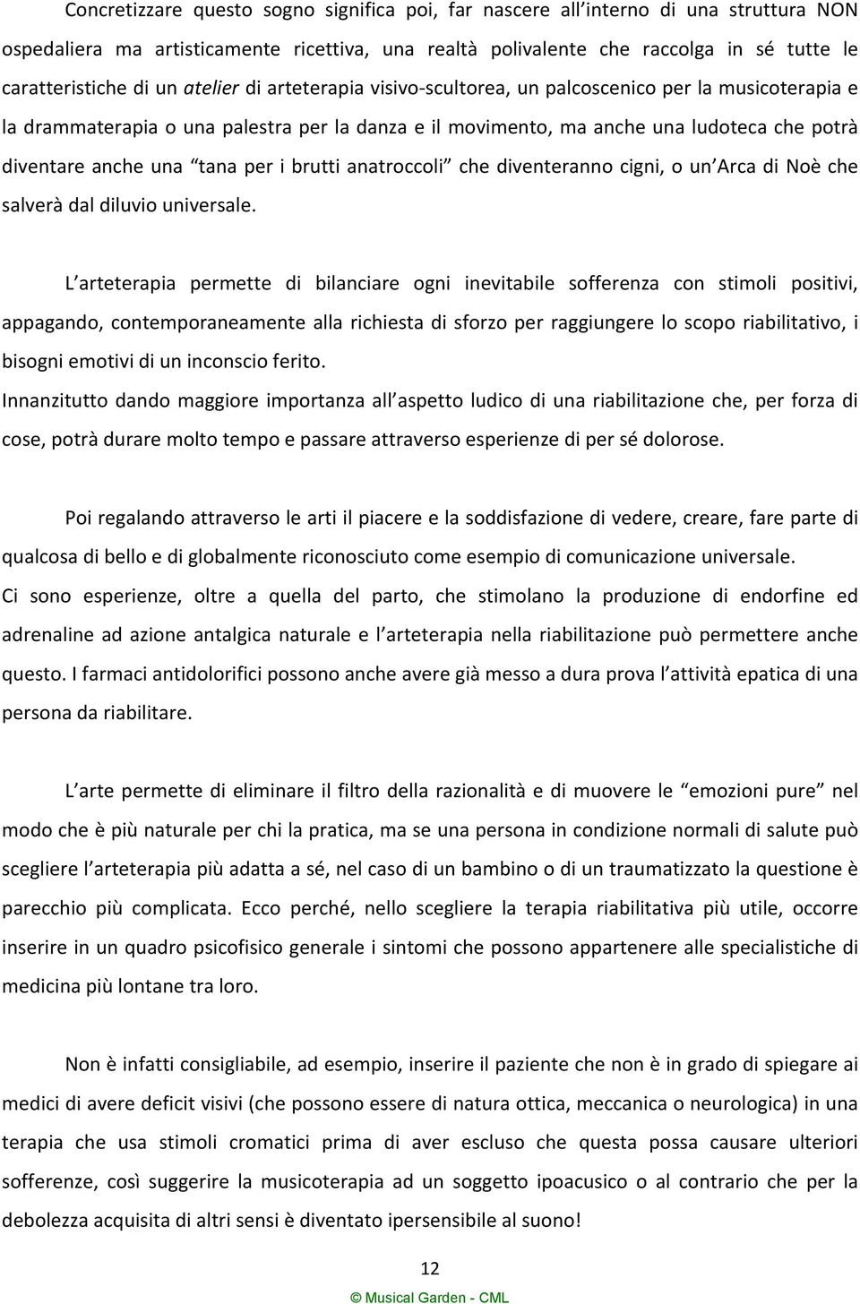 tana per i brutti anatroccoli che diventeranno cigni, o un Arca di Noè che salverà dal diluvio universale.