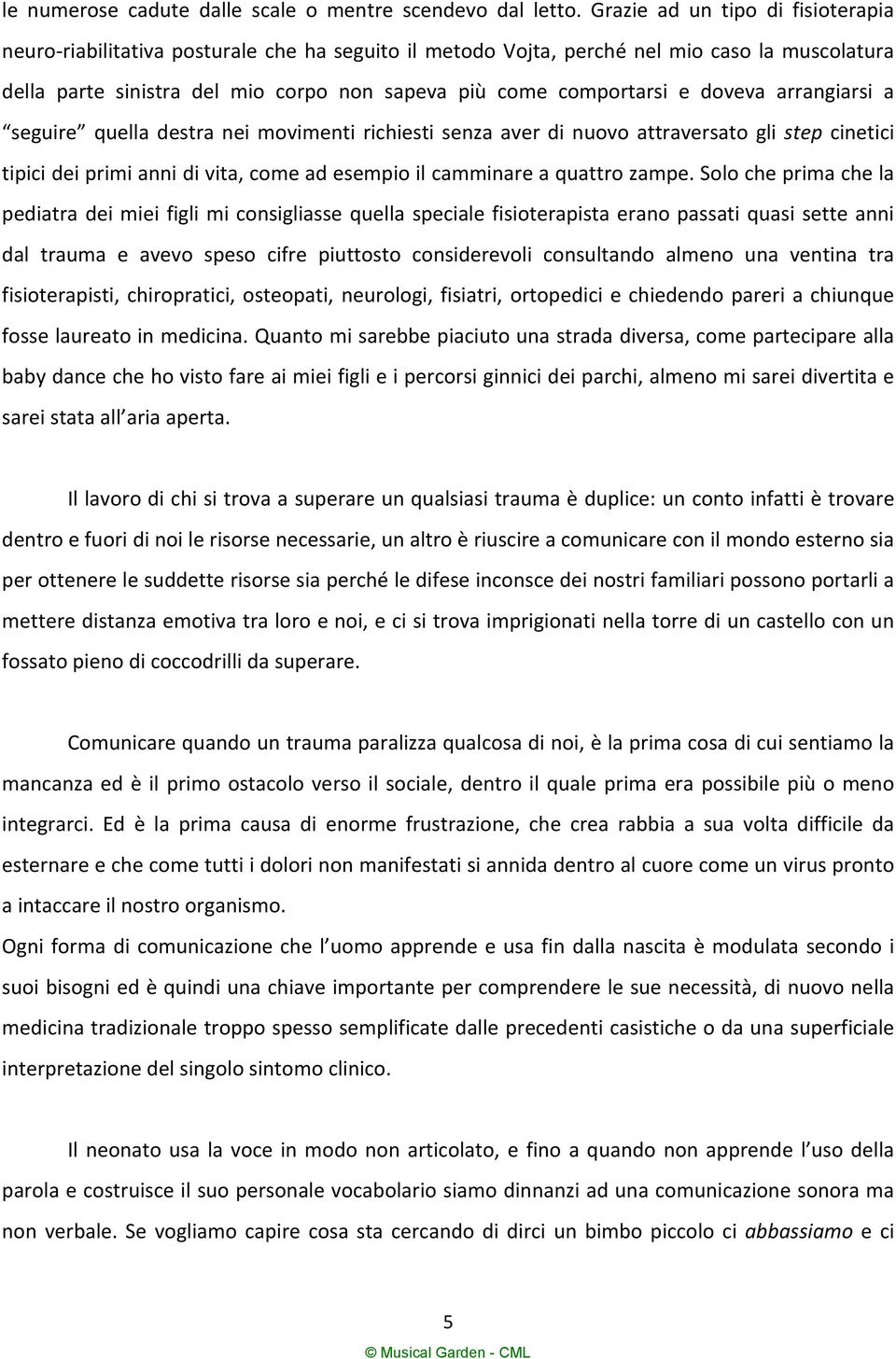 doveva arrangiarsi a seguire quella destra nei movimenti richiesti senza aver di nuovo attraversato gli step cinetici tipici dei primi anni di vita, come ad esempio il camminare a quattro zampe.