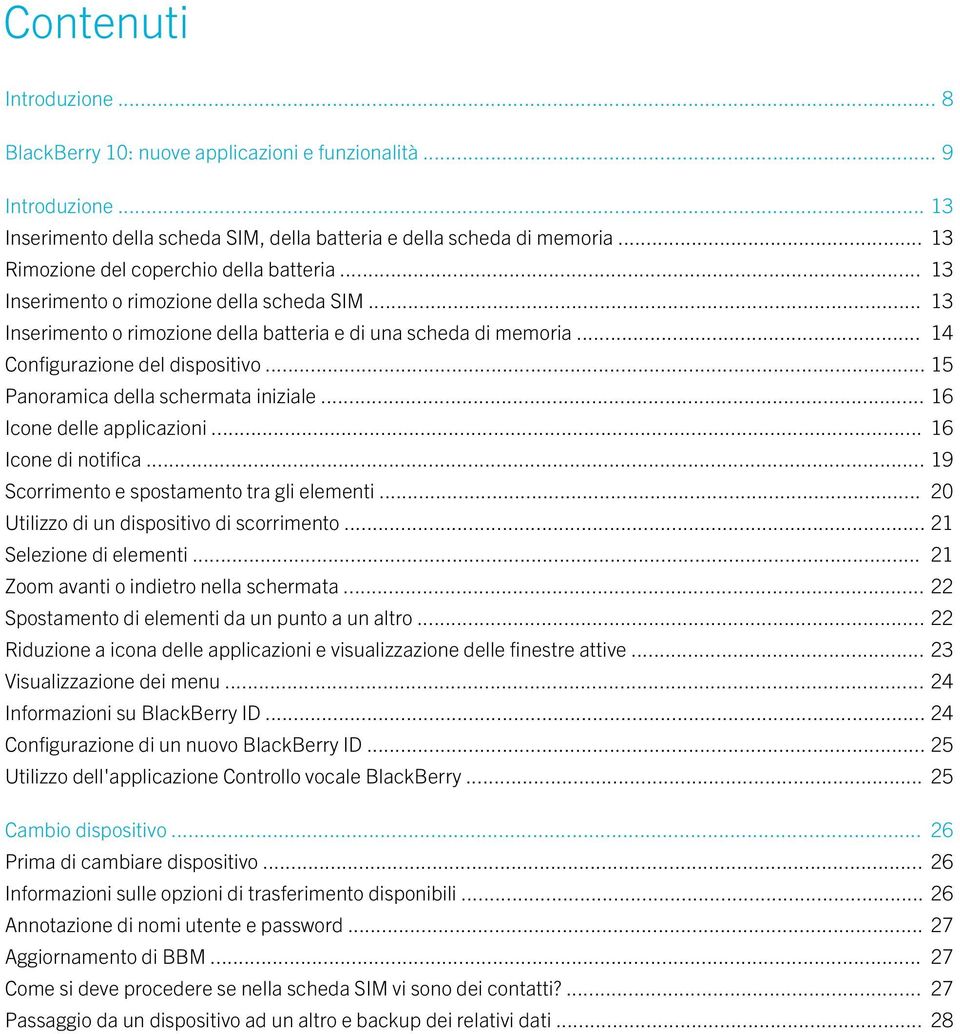 .. 15 Panoramica della schermata iniziale... 16 Icone delle applicazioni... 16 Icone di notifica... 19 Scorrimento e spostamento tra gli elementi... 20 Utilizzo di un dispositivo di scorrimento.