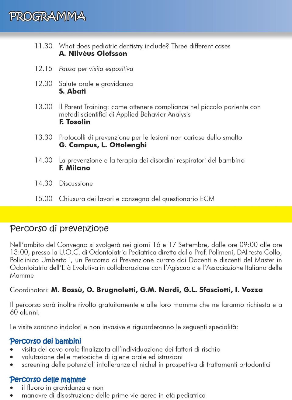 30 Protocolli di prevenzione per le lesioni non cariose dello smalto G. Campus, L. Ottolenghi 14.00 La prevenzione e la terapia dei disordini respiratori del bambino F. Milano 14.30 Discussione 15.