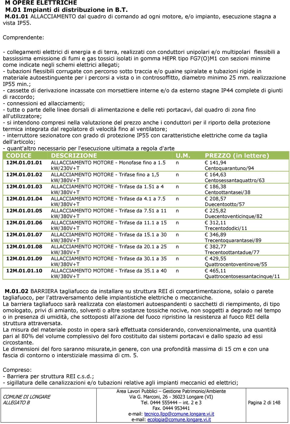 FG7(O)M1 con sezioni minime come indicate negli schemi elettrici allegati; - tubazioni flessibili corrugate con percorso sotto traccia e/o guaine spiralate e tubazioni rigide in materiale