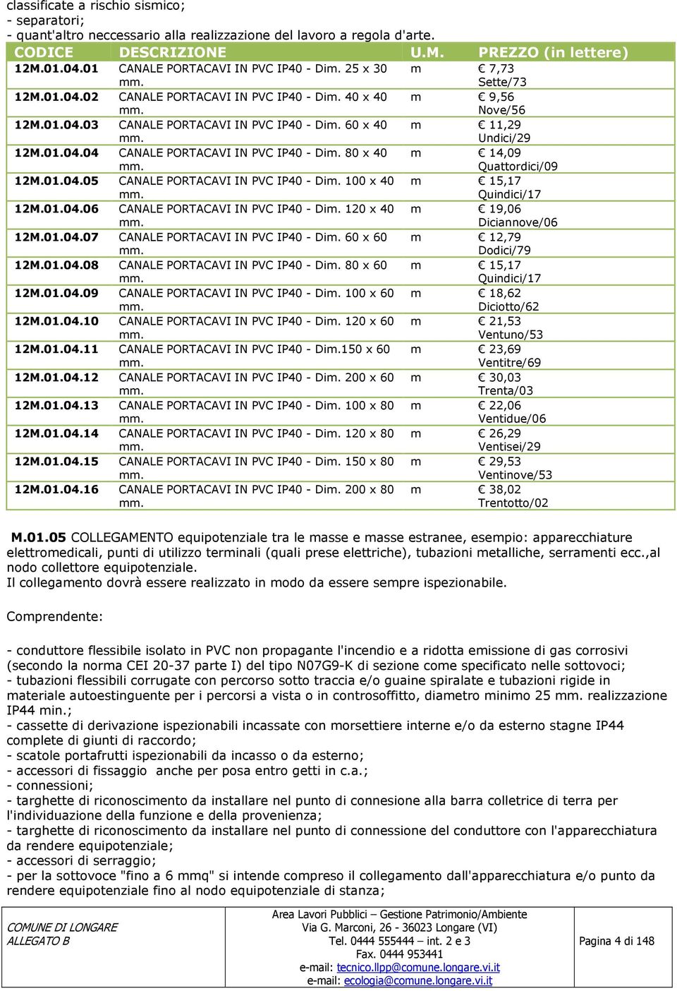 80 x 40 mm. m 14,09 Quattordici/09 12M.01.04.05 CANALE PORTACAVI IN PVC IP40 - Dim. 100 x 40 m 15,17 mm. Quindici/17 12M.01.04.06 CANALE PORTACAVI IN PVC IP40 - Dim. 120 x 40 m 19,06 mm.