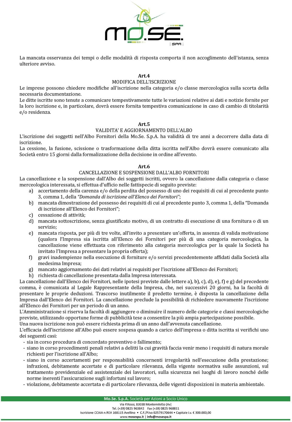 Le ditte iscritte sono tenute a comunicare tempestivamente tutte le variazioni relative ai dati e notizie fornite per la loro iscrizione e, in particolare, dovrà essere fornita tempestiva