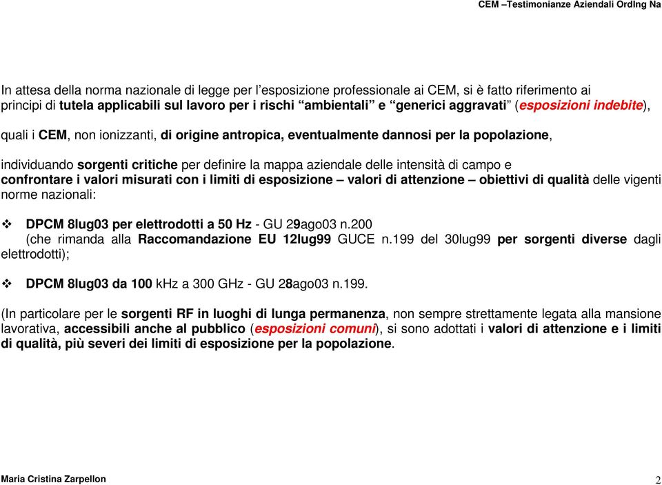 campo e confrontare i valori misurati con i limiti di esposizione valori di attenzione obiettivi di qualità delle vigenti norme nazionali: DPCM 8lug03 per elettrodotti a 50 Hz - GU 29ago03 n.