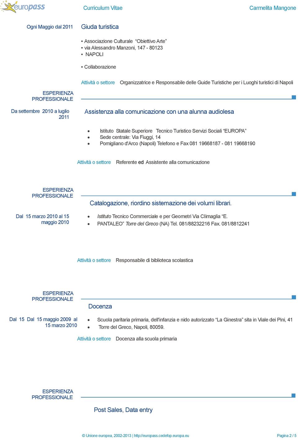 Fiuggi, 14 Pomigliano d'arco (Napoli) Telefono e Fax 081 19668187-081 19668190 Referente ed Assistente alla comunicazione Dal 15 marzo 2010 al 15 maggio 2010 Catalogazione, riordino sistemazione dei