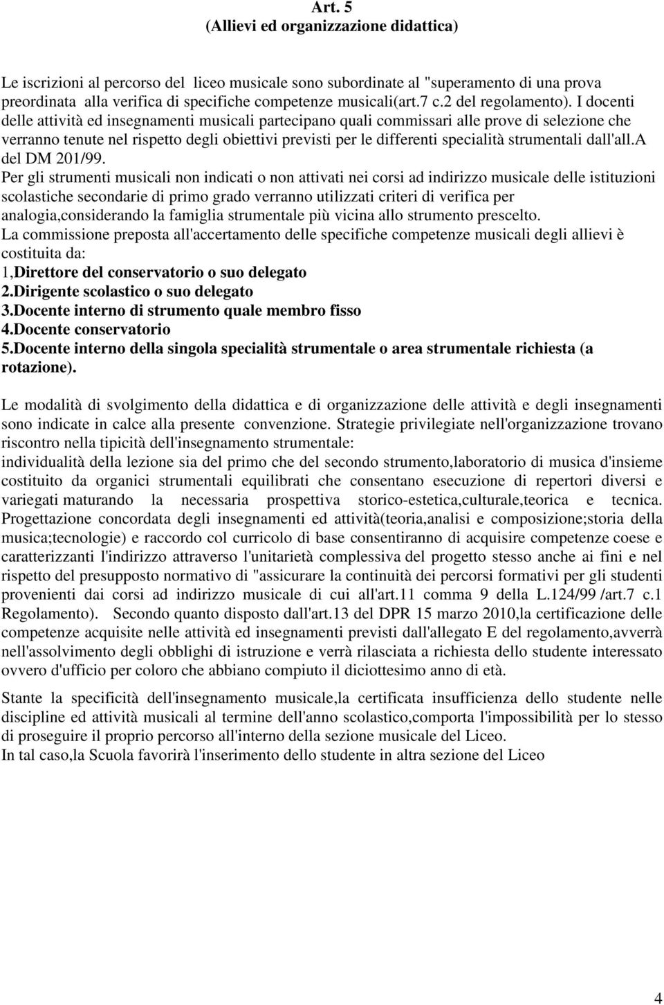 I docenti delle attività ed insegnamenti musicali partecipano quali commissari alle prove di selezione che verranno tenute nel rispetto degli obiettivi previsti per le differenti specialità