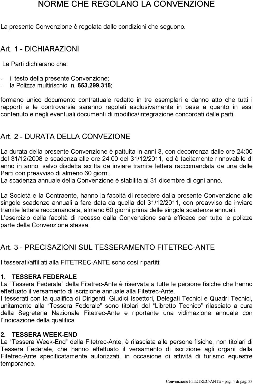 315; formano unico documento contrattuale redatto in tre esemplari e danno atto che tutti i rapporti e le controversie saranno regolati esclusivamente in base a quanto in essi contenuto e negli