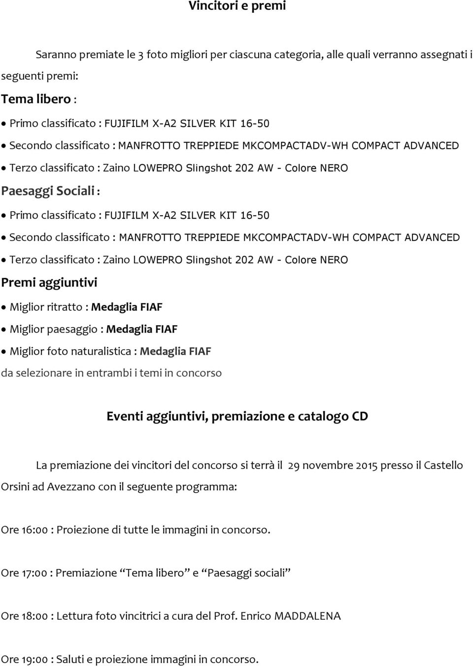 16-50 Secondo classificato : MANFROTTO TREPPIEDE MKCOMPACTADV-WH COMPACT ADVANCED Terzo classificato : Zaino LOWEPRO Slingshot 202 AW - Colore NERO Premi aggiuntivi Miglior ritratto : Medaglia FIAF