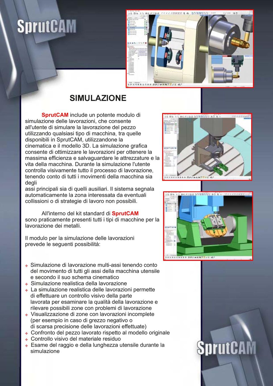 La simulazione graﬁca consente di ottimizzare le lavorazioni per ottenere la massima efﬁcienza e salvaguardare le attrezzature e la vita della macchina.