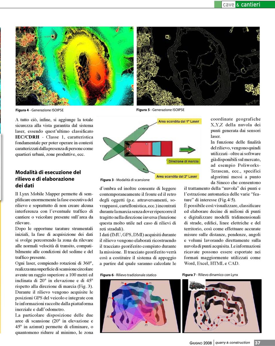 Modalità di esecuzione del rilievo e di elaborazione dei dati Il Lynx Mobile Mapper permette di semplificare enormemente la fase esecutiva del rilievo e soprattutto di non creare alcuna interferenza