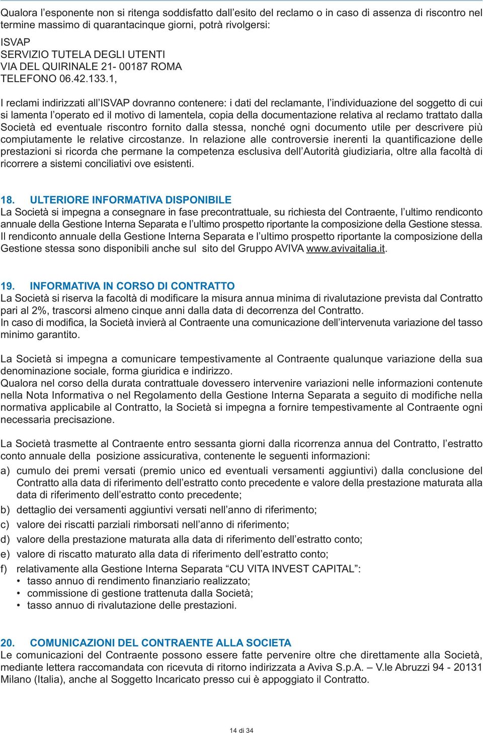 1, I reclami indirizzati all ISVAP dovranno contenere: i dati del reclamante, l individuazione del soggetto di cui si lamenta l operato ed il motivo di lamentela, copia della documentazione relativa