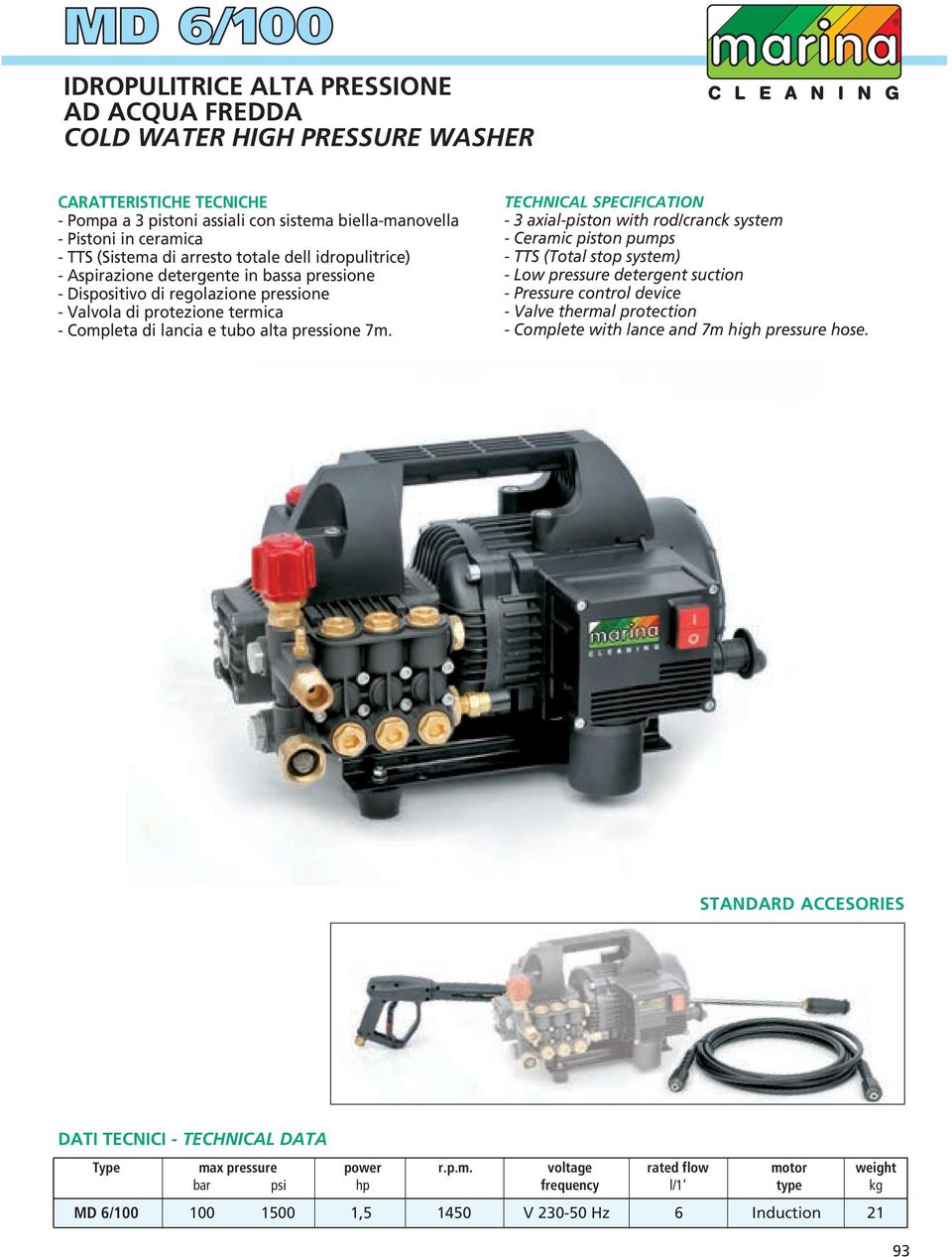 - 3 axial-piston with rod/cranck system - Ceramic piston pumps - TTS (Total stop system) - Low pressure detergent suction - Pressure control device - Valve thermal protection - Complete