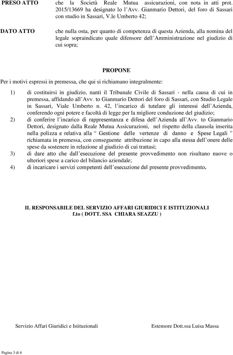 motivi espressi in premessa, che qui si richiamano integralmente: 1) di costituirsi in giudizio, nanti il Tribunale Civile di Sassari - nella causa di cui in premessa, affidando all Avv.