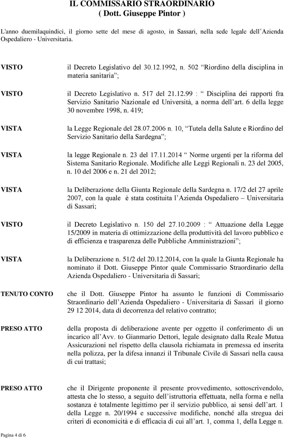 6 della legge 30 novembre 1998, n. 419; la Legge Regionale del 28.07.2006 n. 10, Tutela della Salute e Riordino del Servizio Sanitario della Sardegna ; la legge Regionale n. 23 del 17.11.