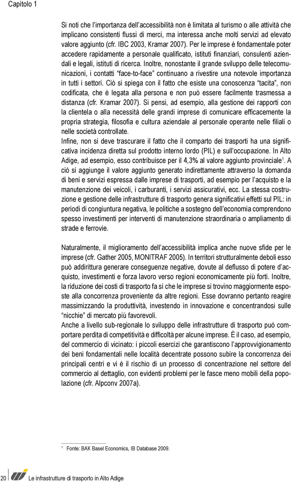 Inoltre, nonostante il grande sviluppo delle telecomunicazioni, i contatti face-to-face continuano a rivestire una notevole importanza in tutti i settori.