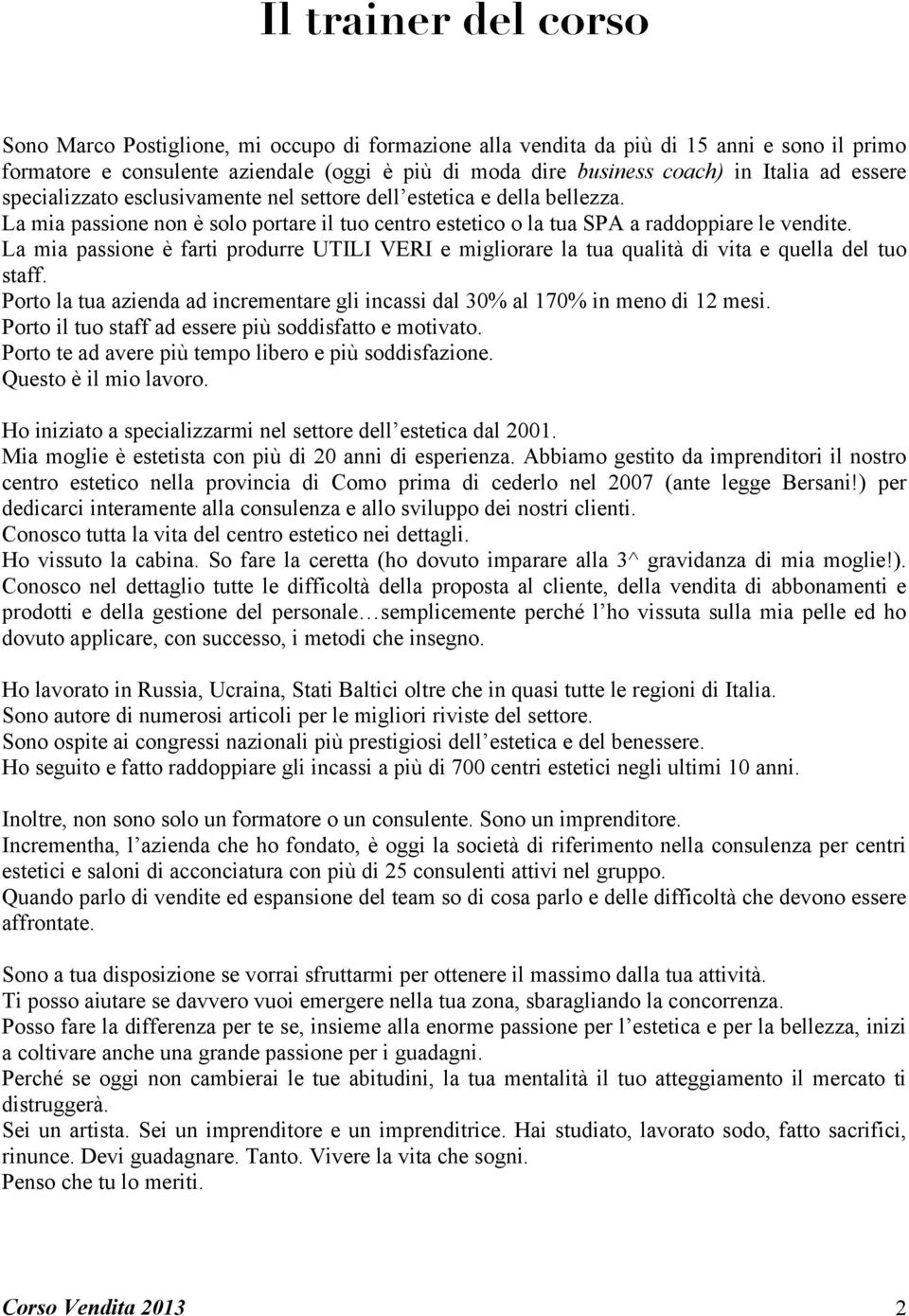 La mia passione è farti produrre UTILI VERI e migliorare la tua qualità di vita e quella del tuo staff. Porto la tua azienda ad incrementare gli incassi dal 30% al 170% in meno di 12 mesi.