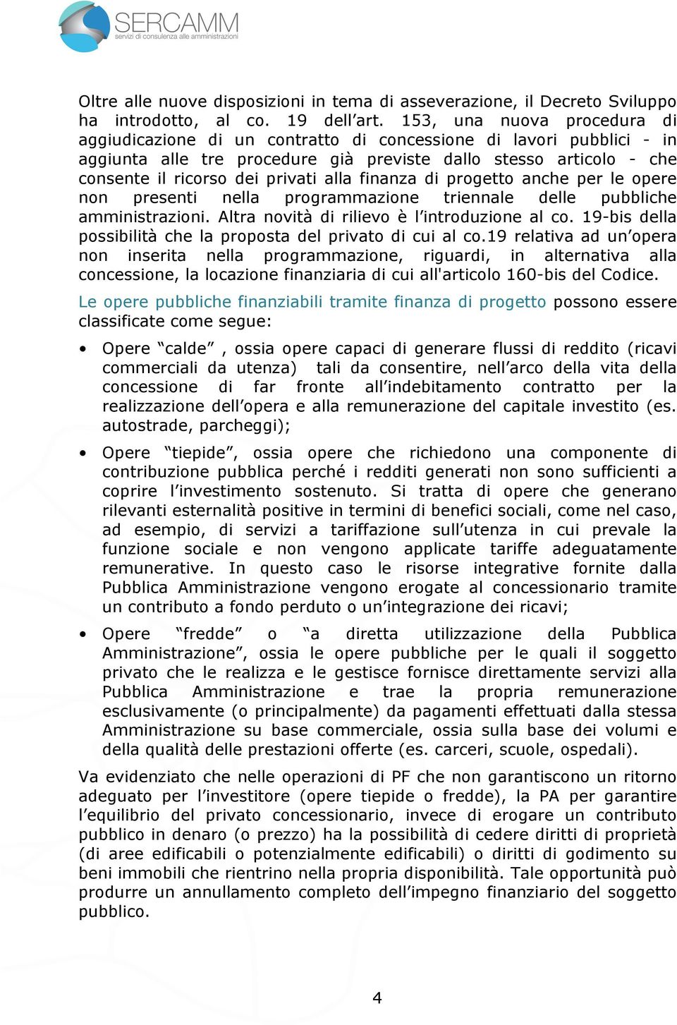 alla finanza di progetto anche per le opere non presenti nella programmazione triennale delle pubbliche amministrazioni. Altra novità di rilievo è l introduzione al co.