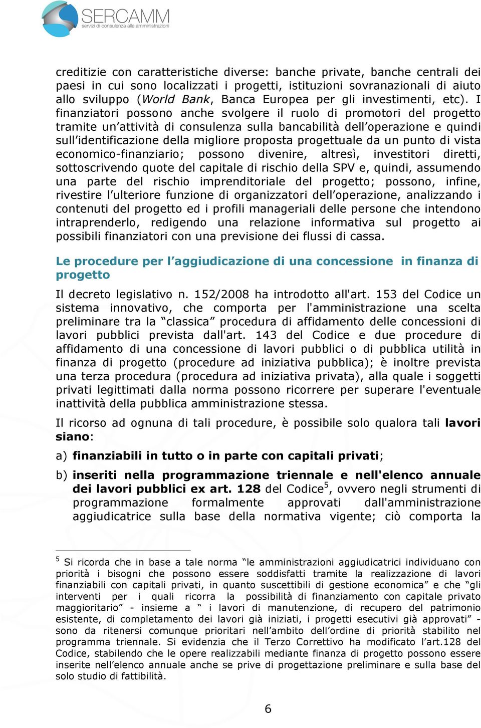 I finanziatori possono anche svolgere il ruolo di promotori del progetto tramite un attività di consulenza sulla bancabilità dell operazione e quindi sull identificazione della migliore proposta