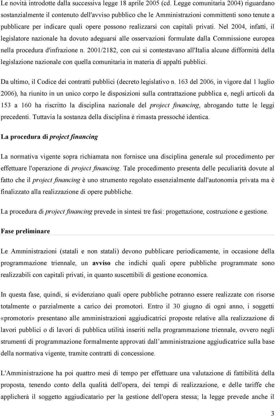 capitali privati. Nel 2004, infatti, il legislatore nazionale ha dovuto adeguarsi alle osservazioni formulate dalla Commissione europea nella procedura d'infrazione n.