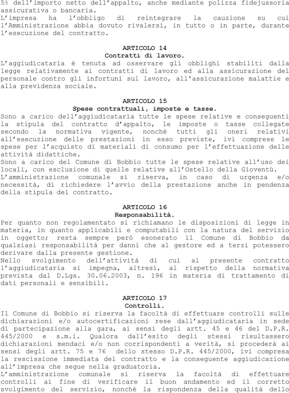 L aggiudicataria è tenuta ad osservare gli obblighi stabiliti dalla legge relativamente ai contratti di lavoro ed alla assicurazione del personale contro gli infortuni sul lavoro, all'assicurazione