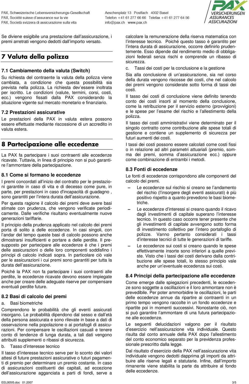 La richiesta dev essere inoltrata per iscritto. Le condizioni (valute, termini, corsi, costi, ecc.) vengono fissati dalla PAX considerando la situazione vigente sul mercato monetario e finanziario. 7.