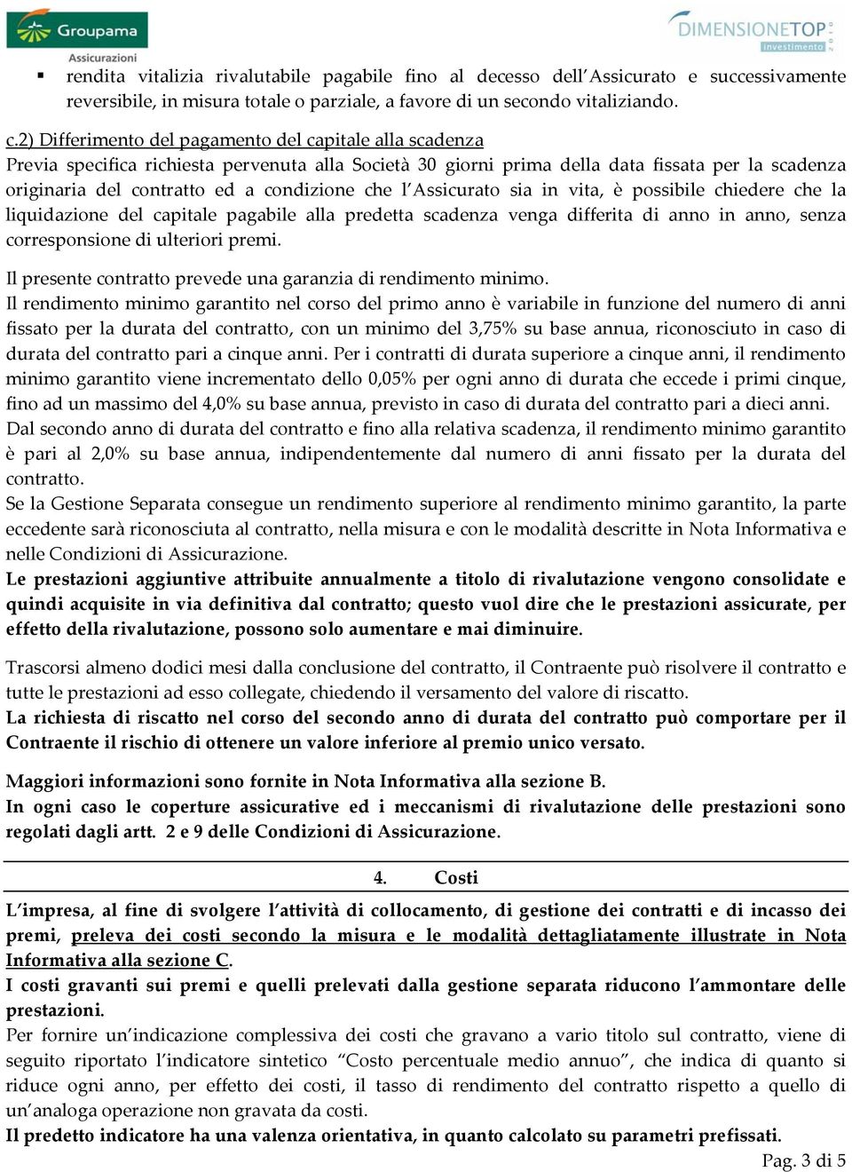 che l Assicurato sia in vita, è possibile chiedere che la liquidazione del capitale pagabile alla predetta scadenza venga differita di anno in anno, senza corresponsione di ulteriori premi.