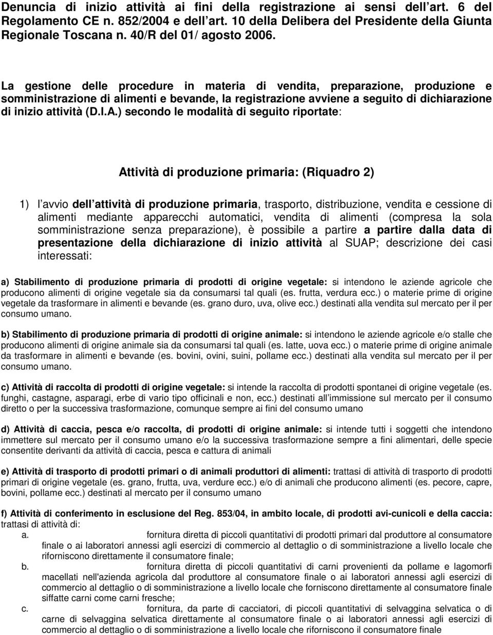 La gestione delle procedure in materia di vendita, preparazione, produzione e somministrazione di alimenti e bevande, la registrazione avviene a seguito di dichiarazione di inizio attività (D.I.A.