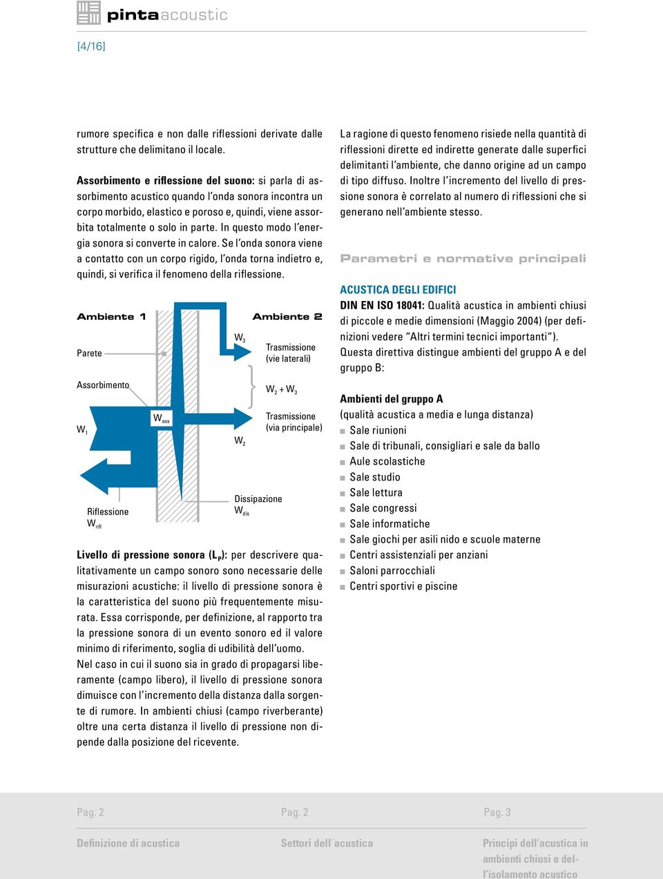 In questo modo l energia sonora si converte in calore. Se l onda sonora viene a contatto con un corpo rigido, l onda torna indietro e, quindi, si verifica il fenomeno della riflessione.