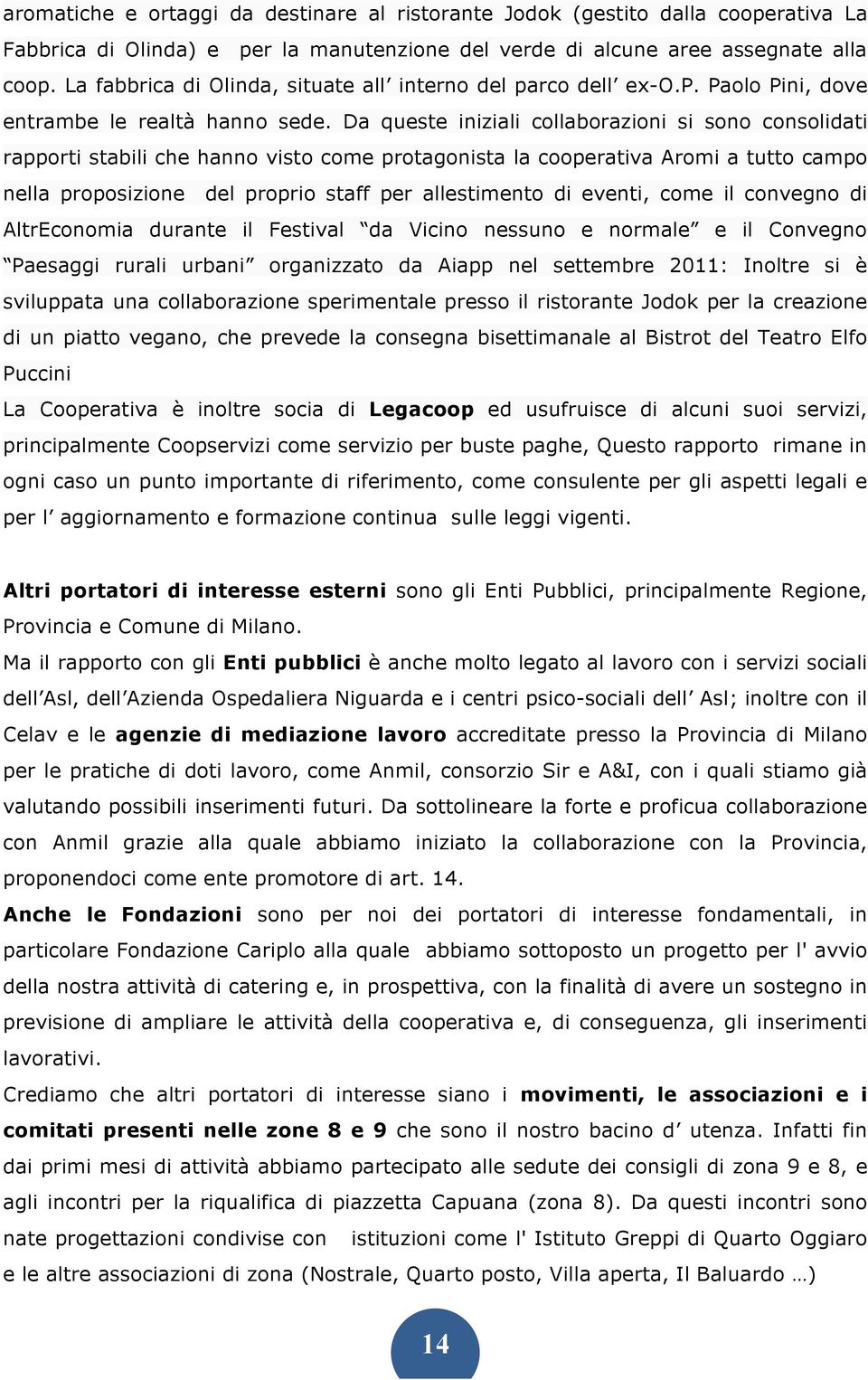 Da queste iniziali collaborazioni si sono consolidati rapporti stabili che hanno visto come protagonista la cooperativa Aromi a tutto campo nella proposizione del proprio staff per allestimento di