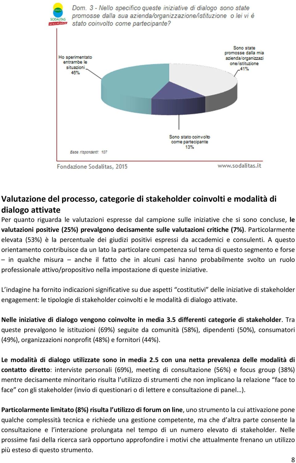 A questo orientamento contribuisce da un lato la particolare competenza sul tema di questo segmento e forse in qualche misura anche il fatto che in alcuni casi hanno probabilmente svolto un ruolo