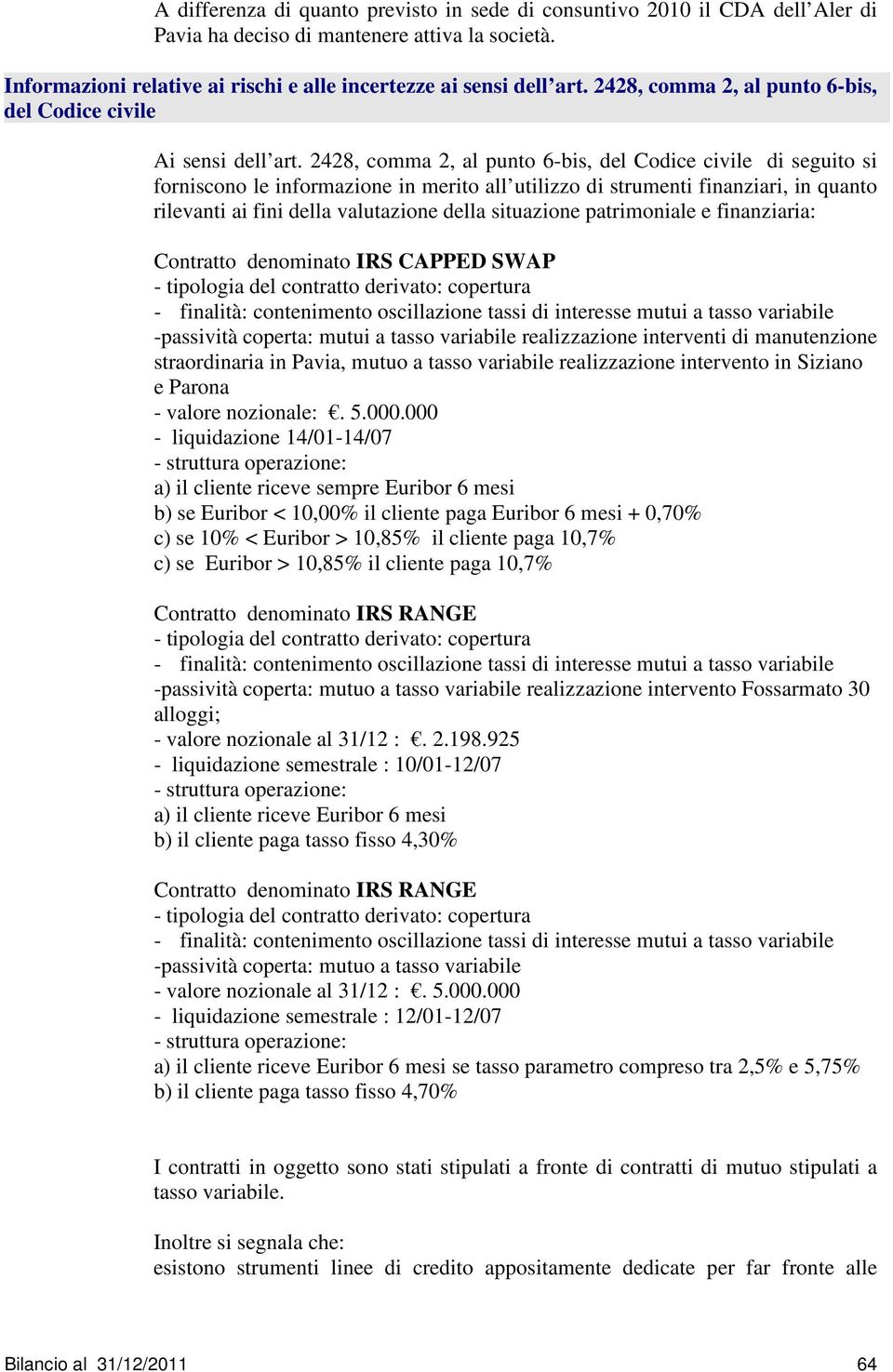 2428, comma 2, al punto 6-bis, del Codice civile di seguito si forniscono le informazione in merito all utilizzo di strumenti finanziari, in quanto rilevanti ai fini della valutazione della