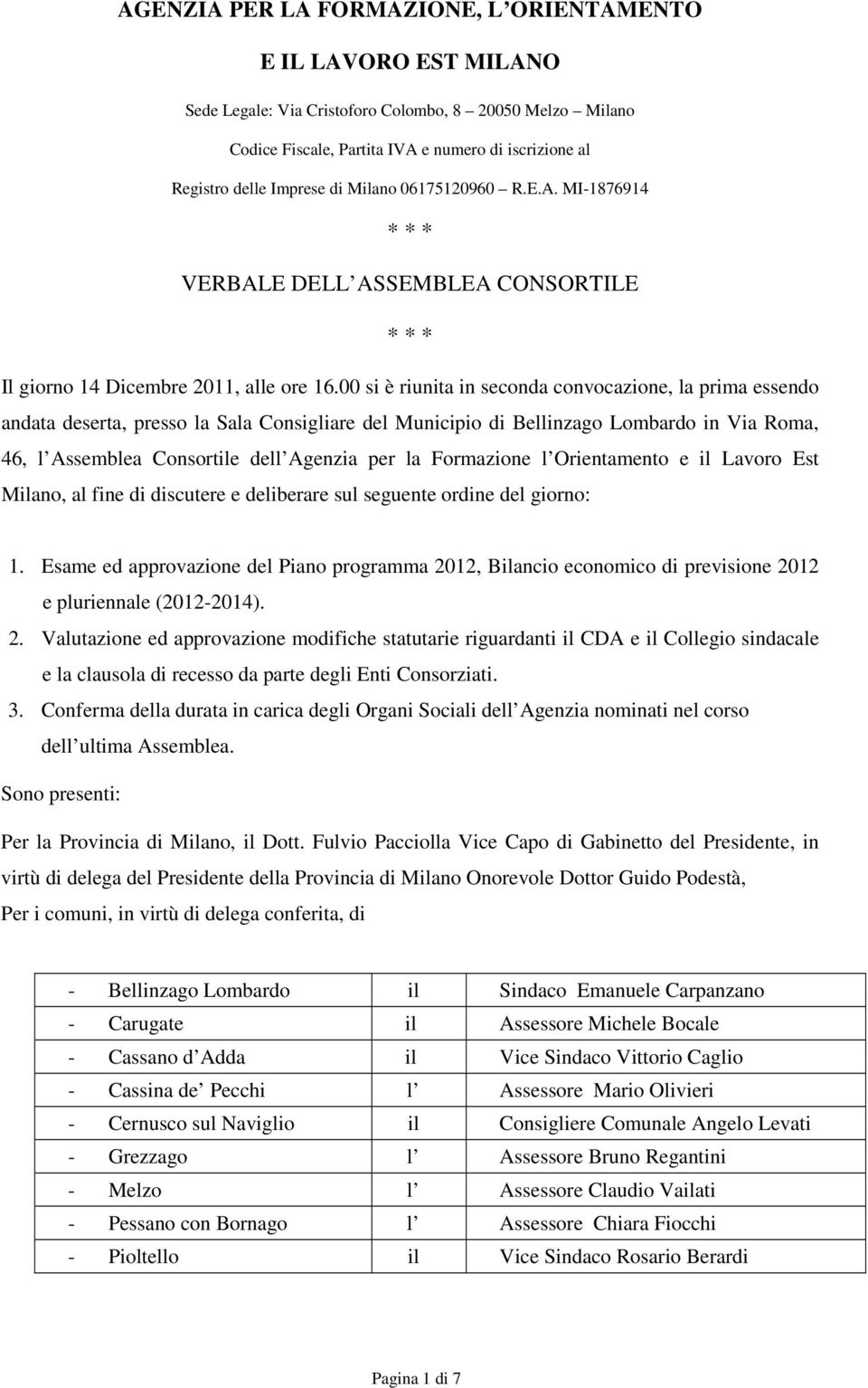 00 si è riunita in seconda convocazione, la prima essendo andata deserta, presso la Sala Consigliare del Municipio di Bellinzago Lombardo in Via Roma, 46, l Assemblea Consortile dell Agenzia per la